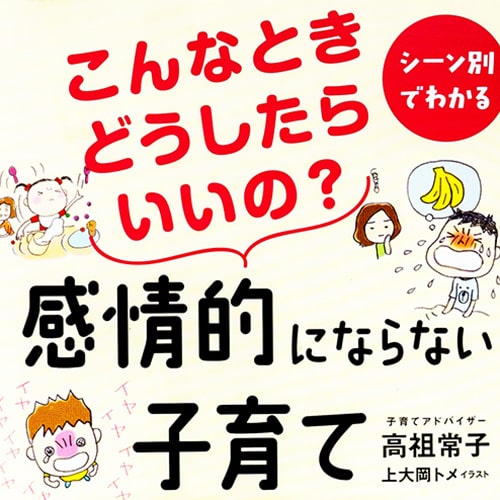こんなときどうしたらいいの? 感情的にならない子育て